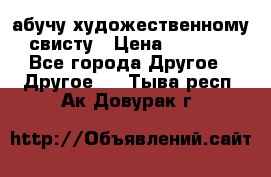 абучу художественному свисту › Цена ­ 1 000 - Все города Другое » Другое   . Тыва респ.,Ак-Довурак г.